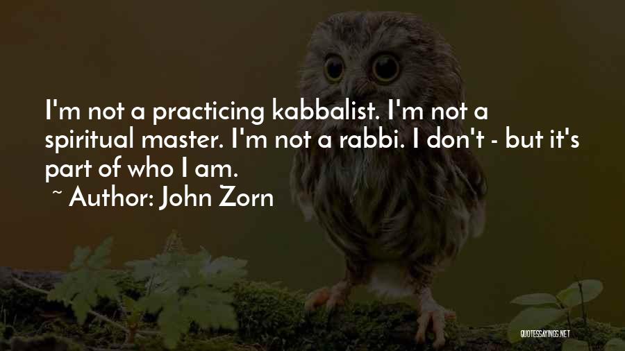 John Zorn Quotes: I'm Not A Practicing Kabbalist. I'm Not A Spiritual Master. I'm Not A Rabbi. I Don't - But It's Part