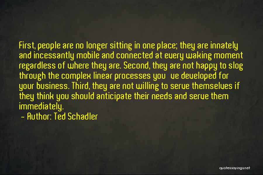 Ted Schadler Quotes: First, People Are No Longer Sitting In One Place; They Are Innately And Incessantly Mobile And Connected At Every Waking