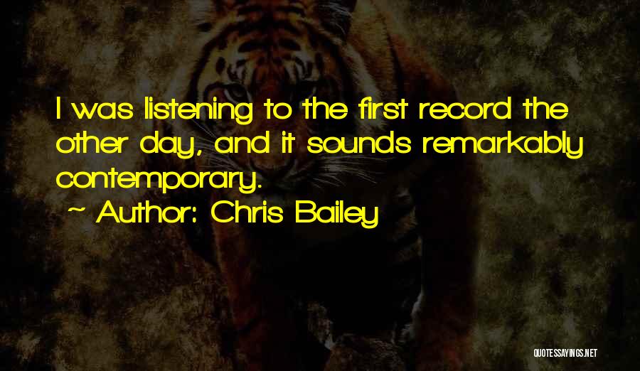 Chris Bailey Quotes: I Was Listening To The First Record The Other Day, And It Sounds Remarkably Contemporary.