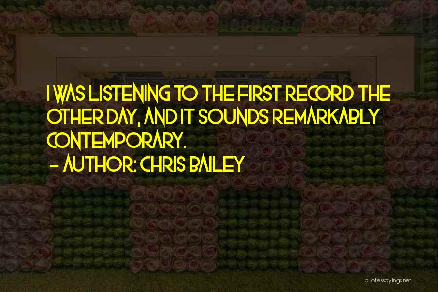 Chris Bailey Quotes: I Was Listening To The First Record The Other Day, And It Sounds Remarkably Contemporary.