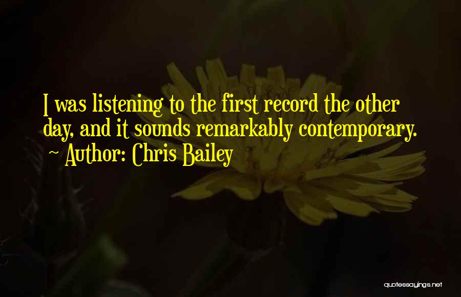 Chris Bailey Quotes: I Was Listening To The First Record The Other Day, And It Sounds Remarkably Contemporary.