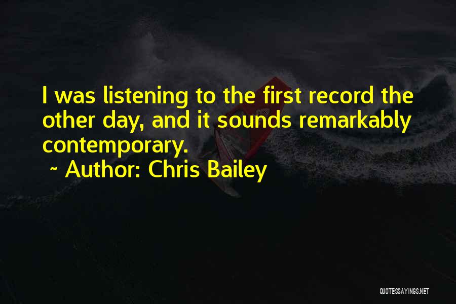 Chris Bailey Quotes: I Was Listening To The First Record The Other Day, And It Sounds Remarkably Contemporary.