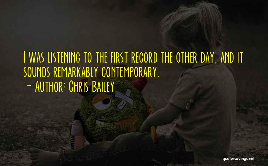 Chris Bailey Quotes: I Was Listening To The First Record The Other Day, And It Sounds Remarkably Contemporary.