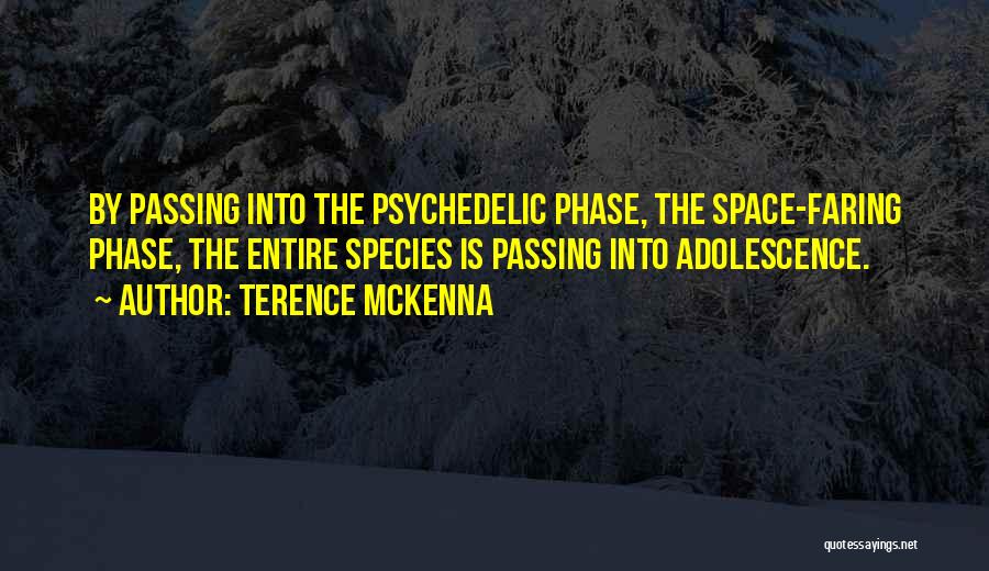Terence McKenna Quotes: By Passing Into The Psychedelic Phase, The Space-faring Phase, The Entire Species Is Passing Into Adolescence.