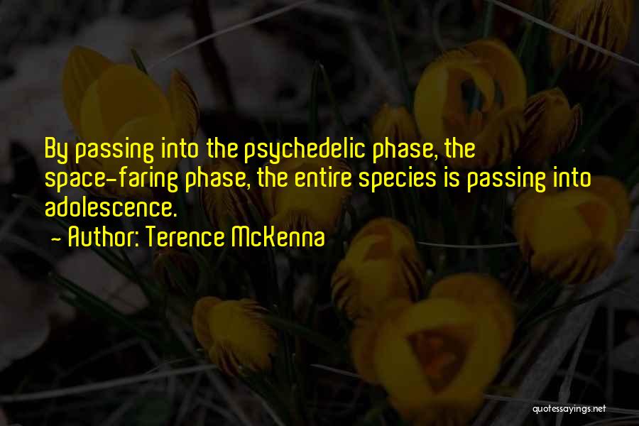 Terence McKenna Quotes: By Passing Into The Psychedelic Phase, The Space-faring Phase, The Entire Species Is Passing Into Adolescence.