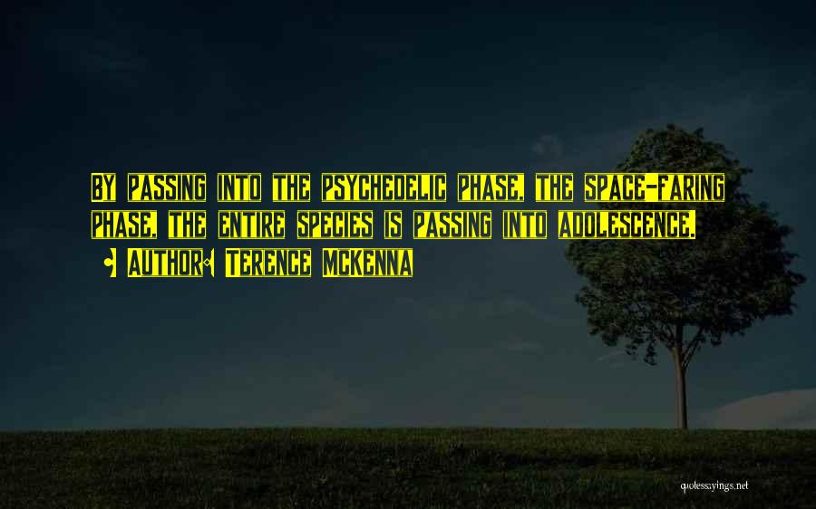 Terence McKenna Quotes: By Passing Into The Psychedelic Phase, The Space-faring Phase, The Entire Species Is Passing Into Adolescence.