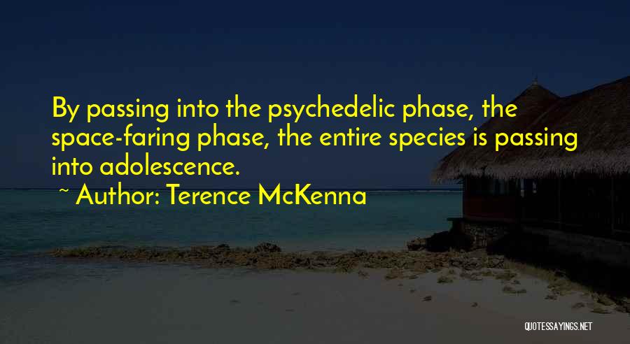 Terence McKenna Quotes: By Passing Into The Psychedelic Phase, The Space-faring Phase, The Entire Species Is Passing Into Adolescence.