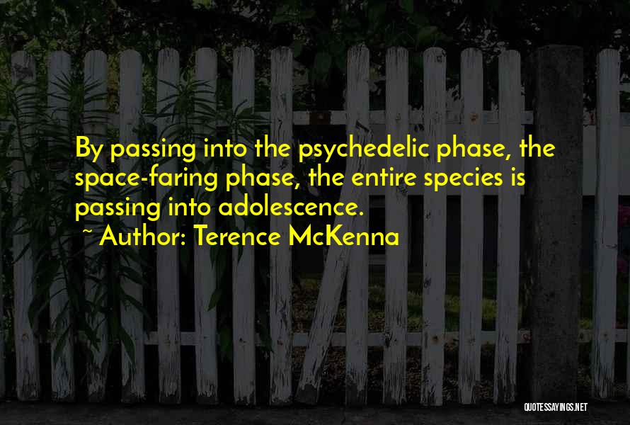 Terence McKenna Quotes: By Passing Into The Psychedelic Phase, The Space-faring Phase, The Entire Species Is Passing Into Adolescence.