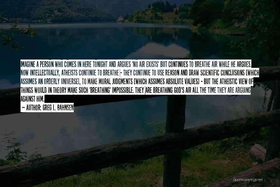 Greg L. Bahnsen Quotes: Imagine A Person Who Comes In Here Tonight And Argues 'no Air Exists' But Continues To Breathe Air While He