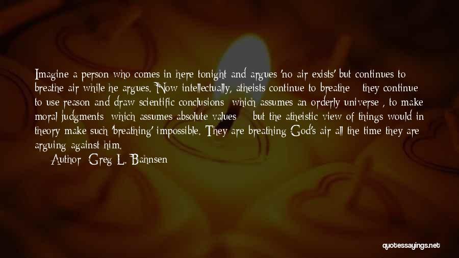 Greg L. Bahnsen Quotes: Imagine A Person Who Comes In Here Tonight And Argues 'no Air Exists' But Continues To Breathe Air While He