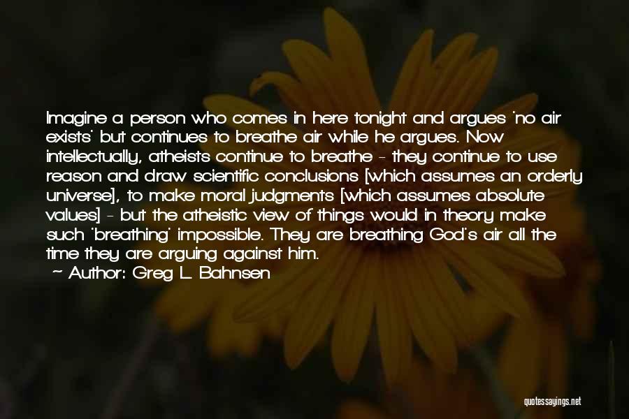 Greg L. Bahnsen Quotes: Imagine A Person Who Comes In Here Tonight And Argues 'no Air Exists' But Continues To Breathe Air While He