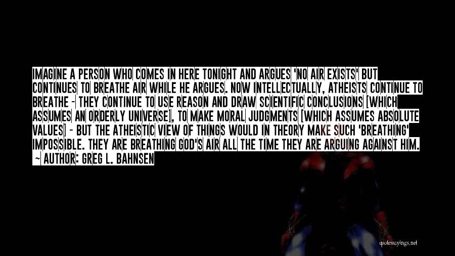 Greg L. Bahnsen Quotes: Imagine A Person Who Comes In Here Tonight And Argues 'no Air Exists' But Continues To Breathe Air While He