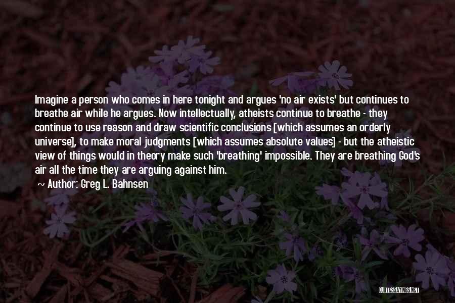 Greg L. Bahnsen Quotes: Imagine A Person Who Comes In Here Tonight And Argues 'no Air Exists' But Continues To Breathe Air While He