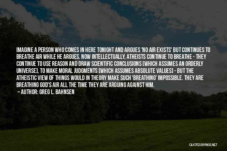 Greg L. Bahnsen Quotes: Imagine A Person Who Comes In Here Tonight And Argues 'no Air Exists' But Continues To Breathe Air While He