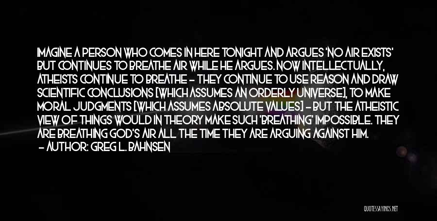 Greg L. Bahnsen Quotes: Imagine A Person Who Comes In Here Tonight And Argues 'no Air Exists' But Continues To Breathe Air While He