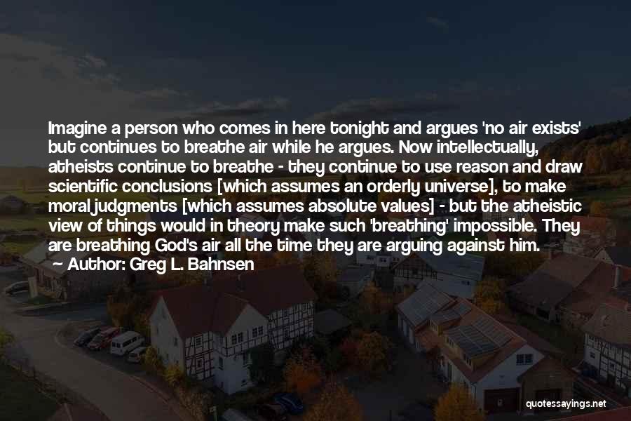 Greg L. Bahnsen Quotes: Imagine A Person Who Comes In Here Tonight And Argues 'no Air Exists' But Continues To Breathe Air While He