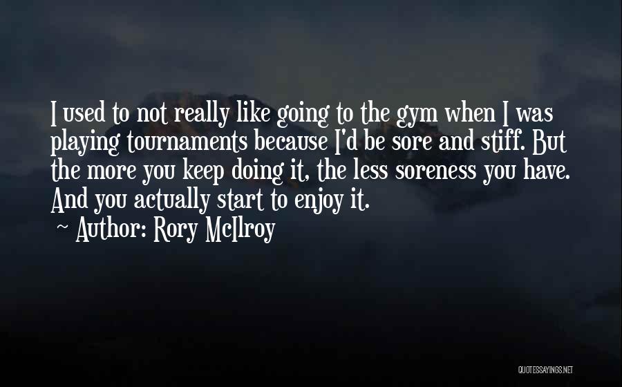 Rory McIlroy Quotes: I Used To Not Really Like Going To The Gym When I Was Playing Tournaments Because I'd Be Sore And