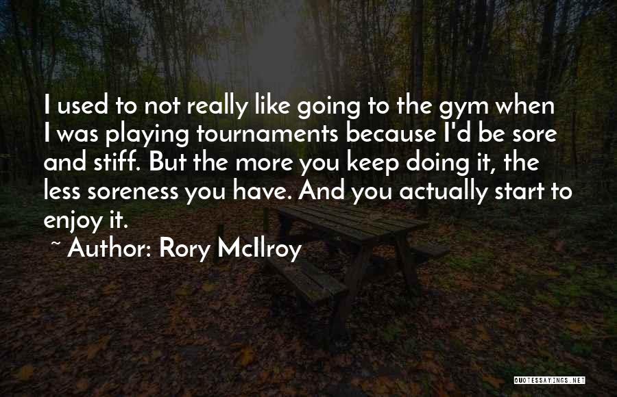 Rory McIlroy Quotes: I Used To Not Really Like Going To The Gym When I Was Playing Tournaments Because I'd Be Sore And