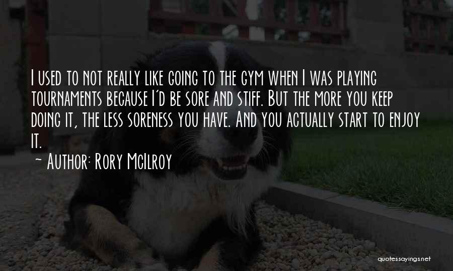 Rory McIlroy Quotes: I Used To Not Really Like Going To The Gym When I Was Playing Tournaments Because I'd Be Sore And