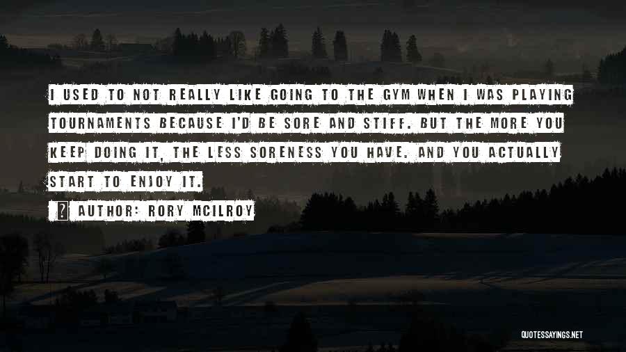 Rory McIlroy Quotes: I Used To Not Really Like Going To The Gym When I Was Playing Tournaments Because I'd Be Sore And