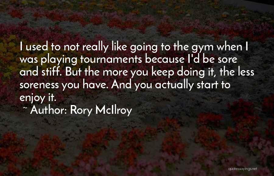 Rory McIlroy Quotes: I Used To Not Really Like Going To The Gym When I Was Playing Tournaments Because I'd Be Sore And