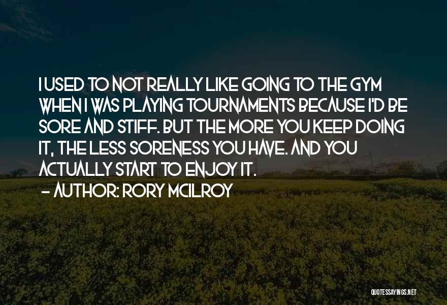 Rory McIlroy Quotes: I Used To Not Really Like Going To The Gym When I Was Playing Tournaments Because I'd Be Sore And