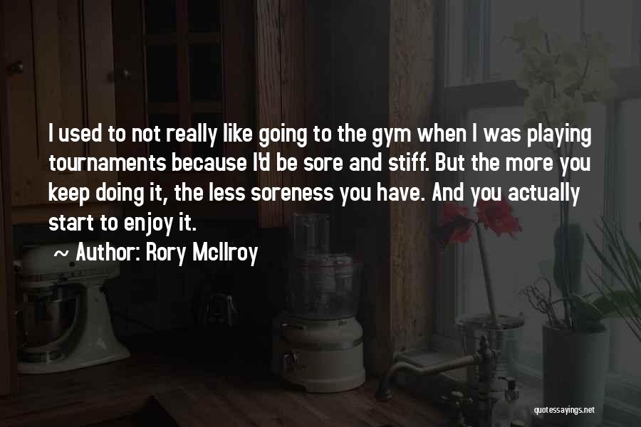 Rory McIlroy Quotes: I Used To Not Really Like Going To The Gym When I Was Playing Tournaments Because I'd Be Sore And