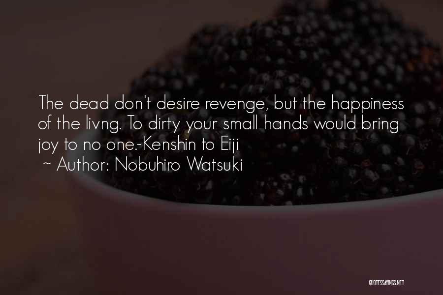 Nobuhiro Watsuki Quotes: The Dead Don't Desire Revenge, But The Happiness Of The Livng. To Dirty Your Small Hands Would Bring Joy To