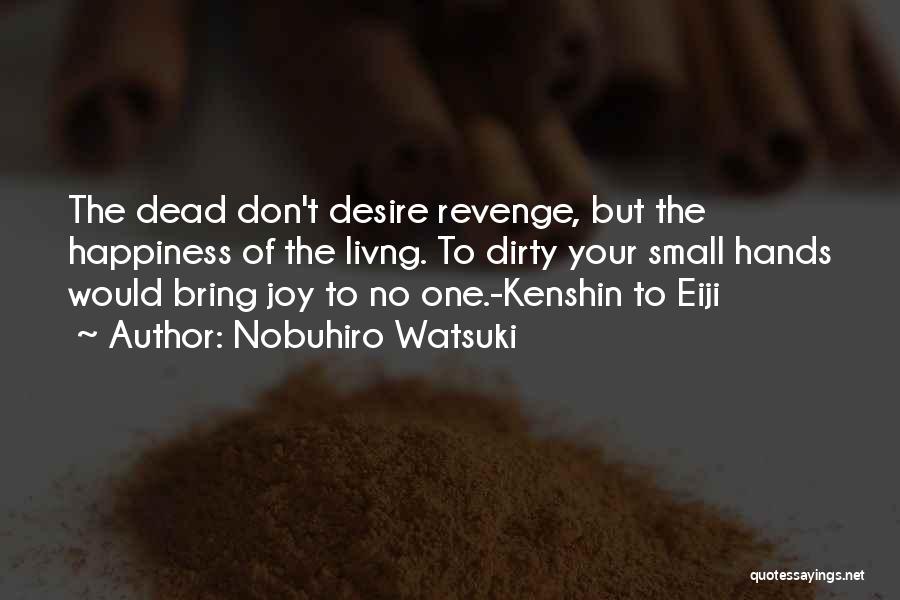 Nobuhiro Watsuki Quotes: The Dead Don't Desire Revenge, But The Happiness Of The Livng. To Dirty Your Small Hands Would Bring Joy To