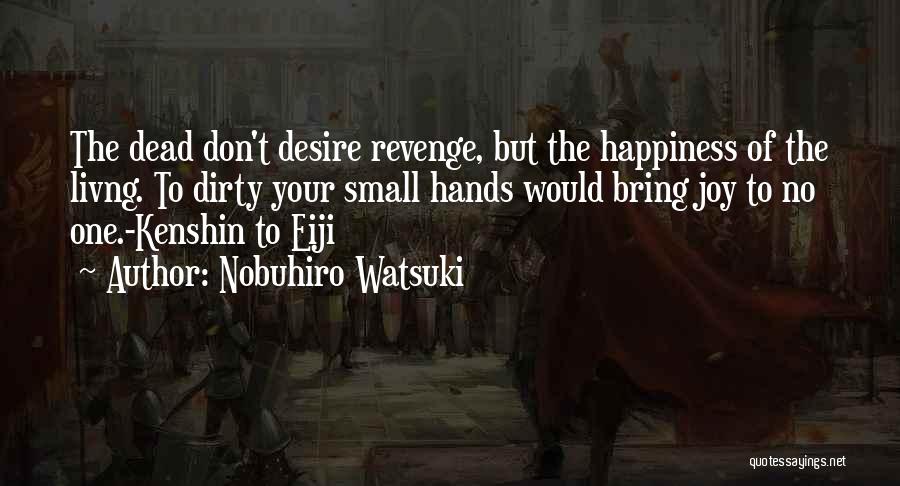 Nobuhiro Watsuki Quotes: The Dead Don't Desire Revenge, But The Happiness Of The Livng. To Dirty Your Small Hands Would Bring Joy To