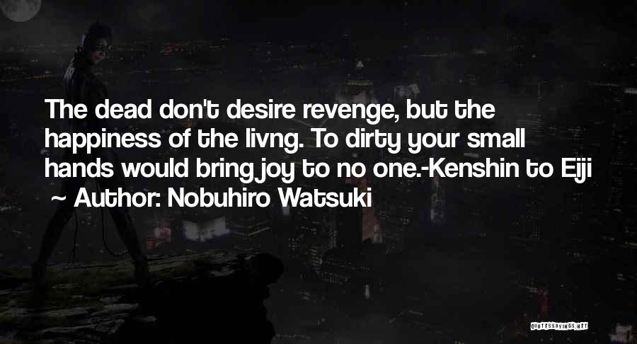 Nobuhiro Watsuki Quotes: The Dead Don't Desire Revenge, But The Happiness Of The Livng. To Dirty Your Small Hands Would Bring Joy To