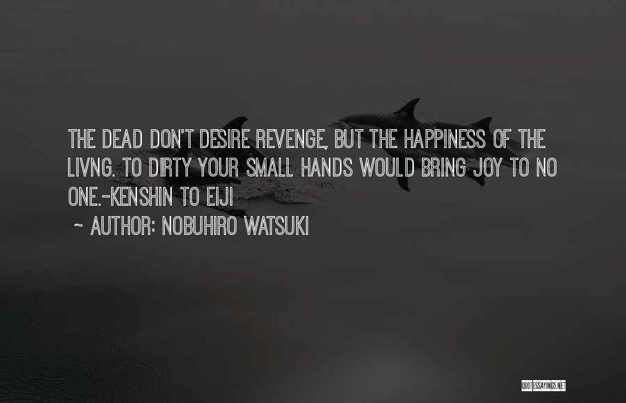 Nobuhiro Watsuki Quotes: The Dead Don't Desire Revenge, But The Happiness Of The Livng. To Dirty Your Small Hands Would Bring Joy To