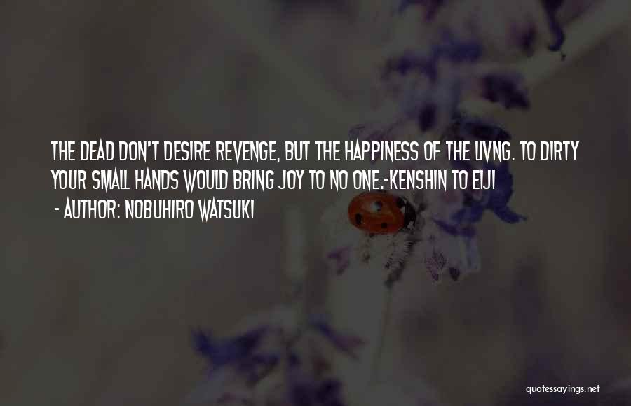 Nobuhiro Watsuki Quotes: The Dead Don't Desire Revenge, But The Happiness Of The Livng. To Dirty Your Small Hands Would Bring Joy To
