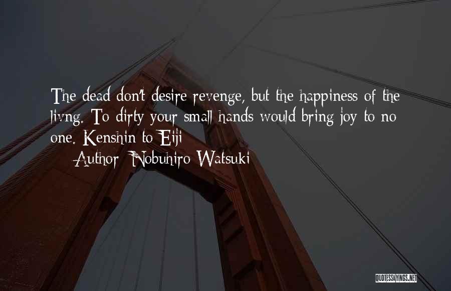 Nobuhiro Watsuki Quotes: The Dead Don't Desire Revenge, But The Happiness Of The Livng. To Dirty Your Small Hands Would Bring Joy To