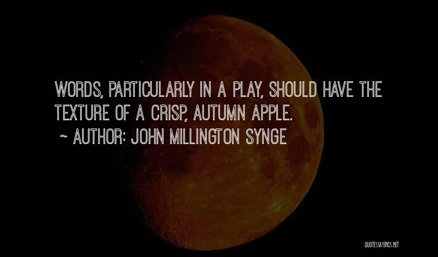 John Millington Synge Quotes: Words, Particularly In A Play, Should Have The Texture Of A Crisp, Autumn Apple.