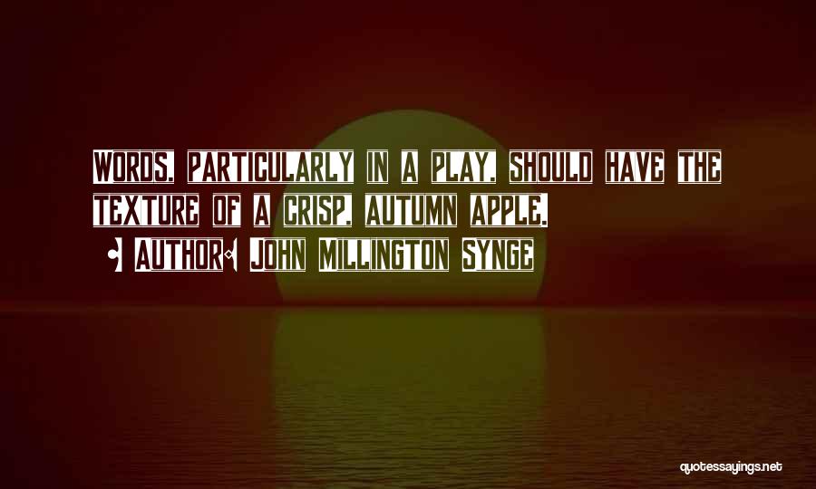 John Millington Synge Quotes: Words, Particularly In A Play, Should Have The Texture Of A Crisp, Autumn Apple.