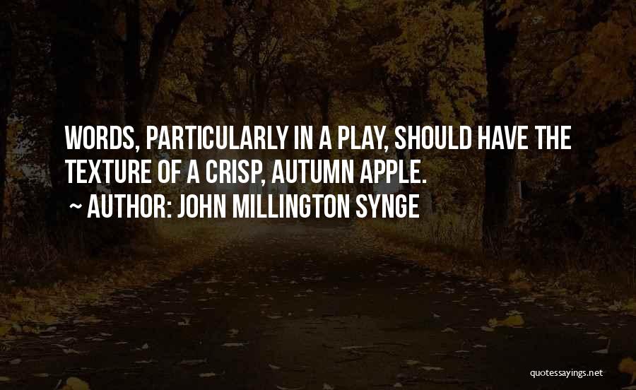 John Millington Synge Quotes: Words, Particularly In A Play, Should Have The Texture Of A Crisp, Autumn Apple.