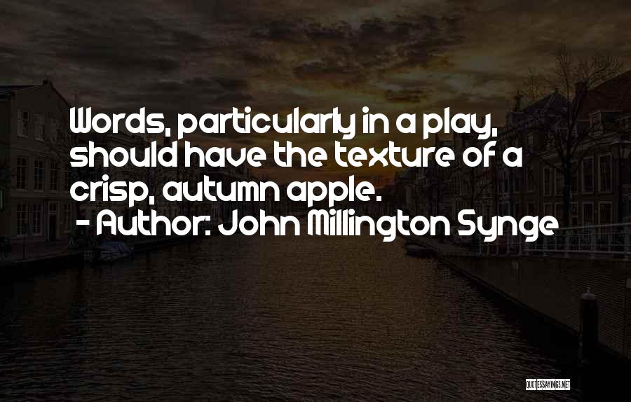 John Millington Synge Quotes: Words, Particularly In A Play, Should Have The Texture Of A Crisp, Autumn Apple.