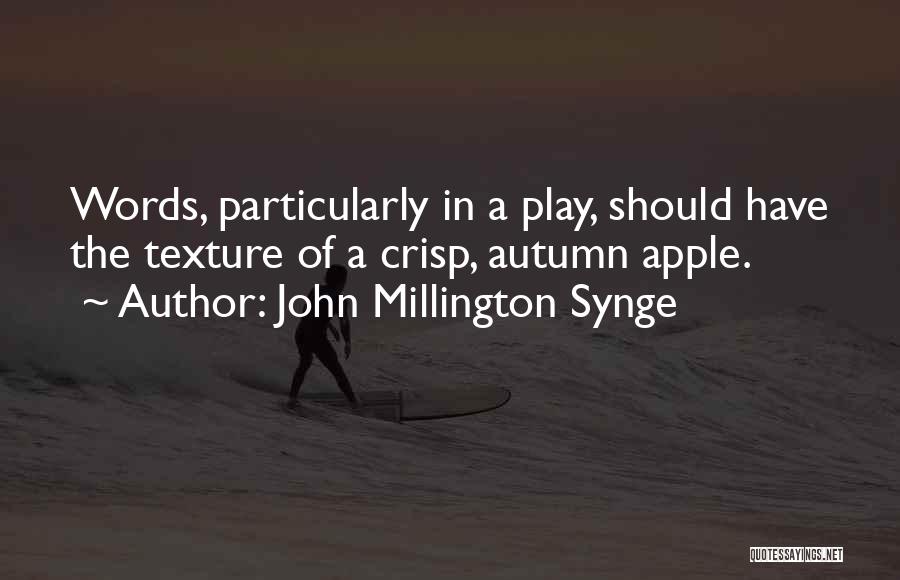 John Millington Synge Quotes: Words, Particularly In A Play, Should Have The Texture Of A Crisp, Autumn Apple.