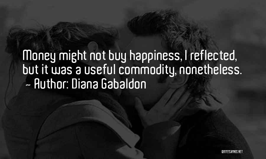 Diana Gabaldon Quotes: Money Might Not Buy Happiness, I Reflected, But It Was A Useful Commodity, Nonetheless.