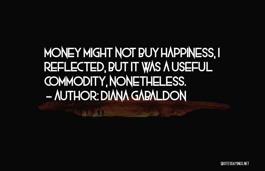 Diana Gabaldon Quotes: Money Might Not Buy Happiness, I Reflected, But It Was A Useful Commodity, Nonetheless.