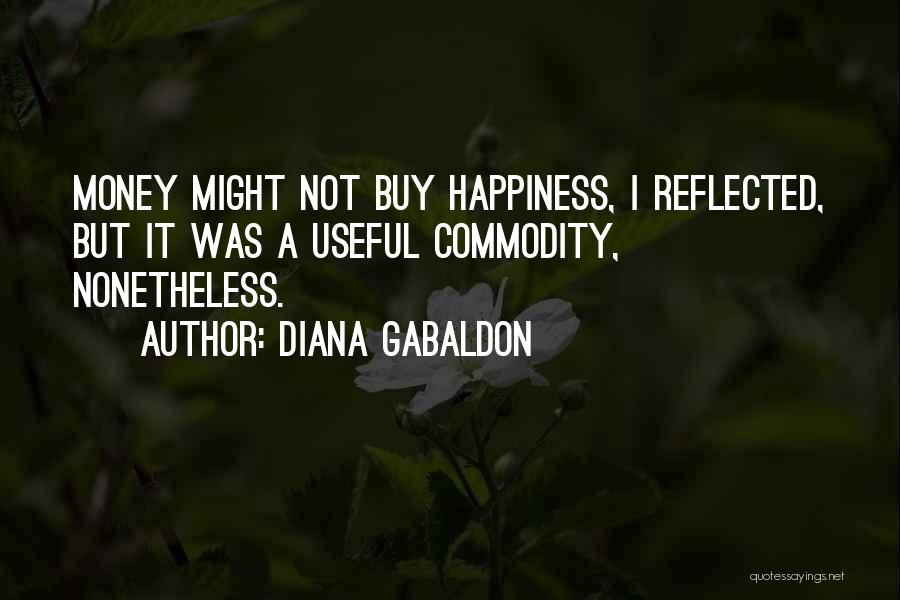 Diana Gabaldon Quotes: Money Might Not Buy Happiness, I Reflected, But It Was A Useful Commodity, Nonetheless.