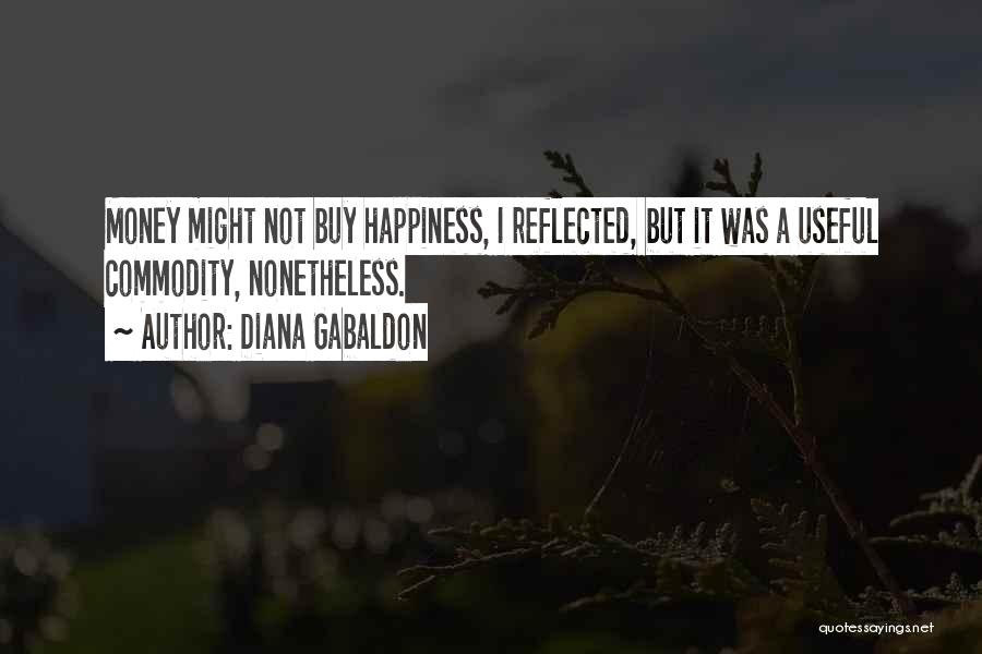 Diana Gabaldon Quotes: Money Might Not Buy Happiness, I Reflected, But It Was A Useful Commodity, Nonetheless.