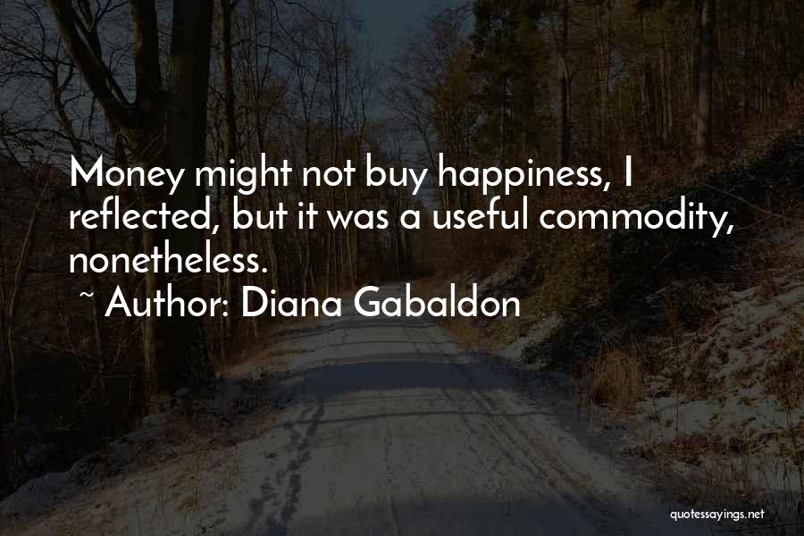 Diana Gabaldon Quotes: Money Might Not Buy Happiness, I Reflected, But It Was A Useful Commodity, Nonetheless.