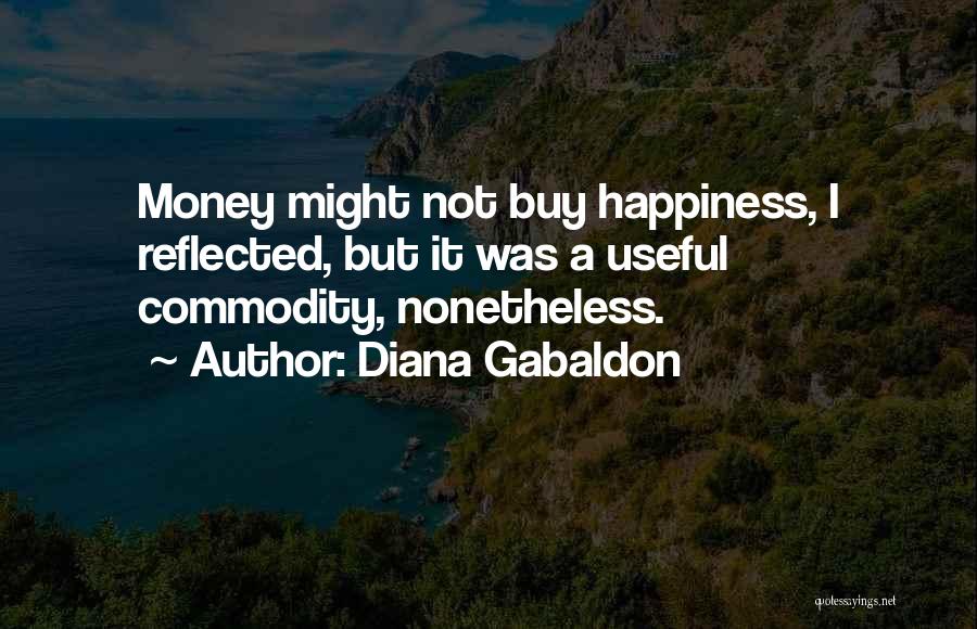 Diana Gabaldon Quotes: Money Might Not Buy Happiness, I Reflected, But It Was A Useful Commodity, Nonetheless.