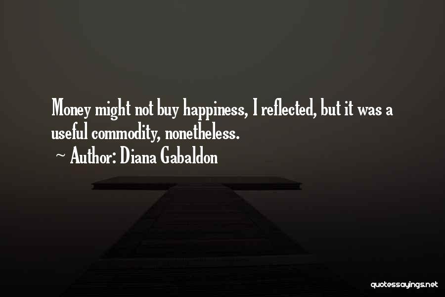 Diana Gabaldon Quotes: Money Might Not Buy Happiness, I Reflected, But It Was A Useful Commodity, Nonetheless.