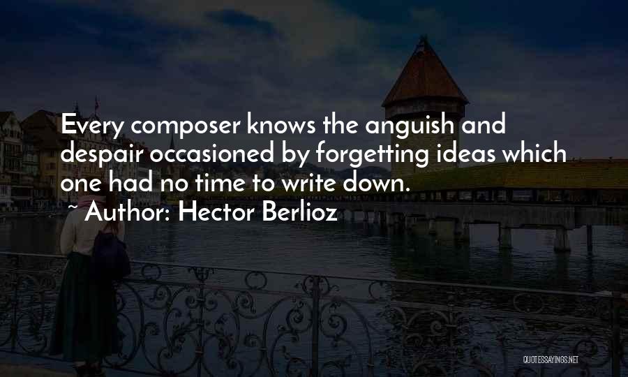 Hector Berlioz Quotes: Every Composer Knows The Anguish And Despair Occasioned By Forgetting Ideas Which One Had No Time To Write Down.