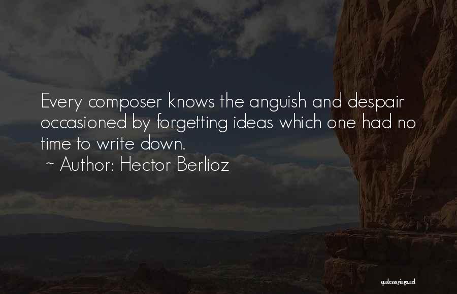 Hector Berlioz Quotes: Every Composer Knows The Anguish And Despair Occasioned By Forgetting Ideas Which One Had No Time To Write Down.