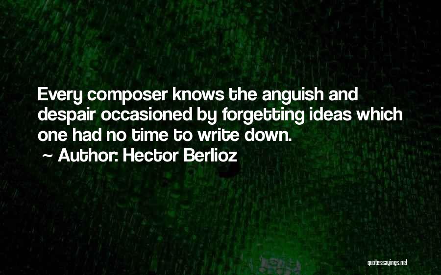 Hector Berlioz Quotes: Every Composer Knows The Anguish And Despair Occasioned By Forgetting Ideas Which One Had No Time To Write Down.