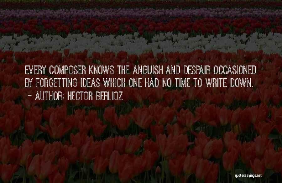 Hector Berlioz Quotes: Every Composer Knows The Anguish And Despair Occasioned By Forgetting Ideas Which One Had No Time To Write Down.